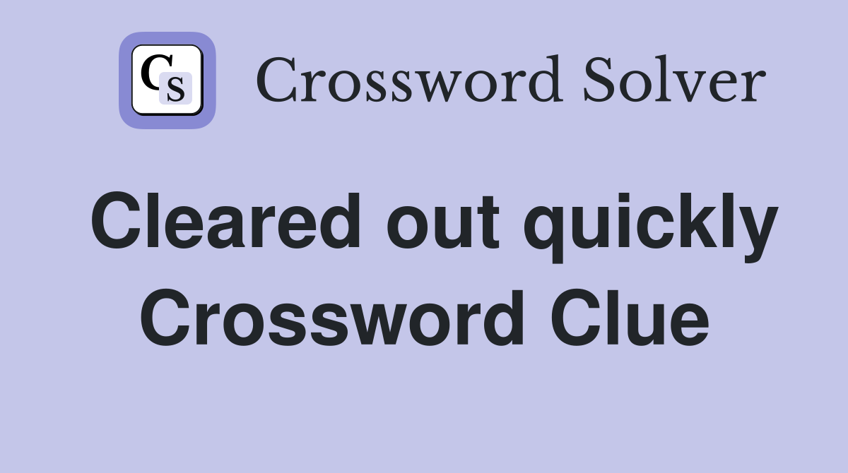 Cleared out quickly Crossword Clue