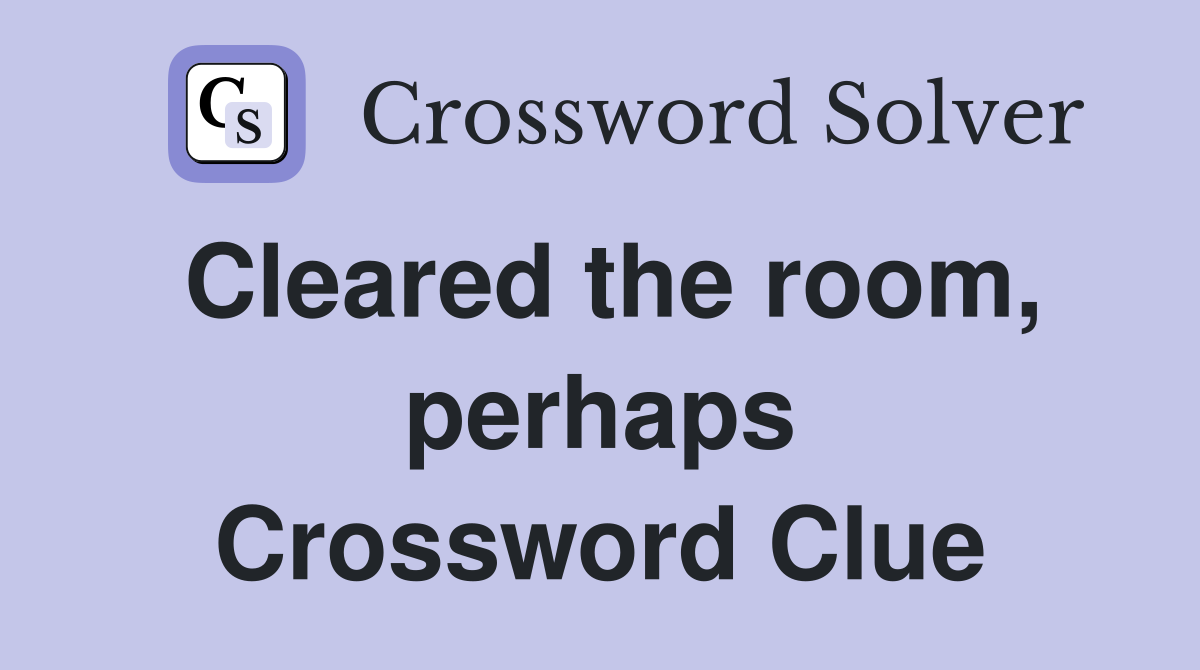 Cleared the room, perhaps Crossword Clue