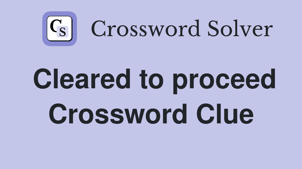 Cleared to proceed Crossword Clue