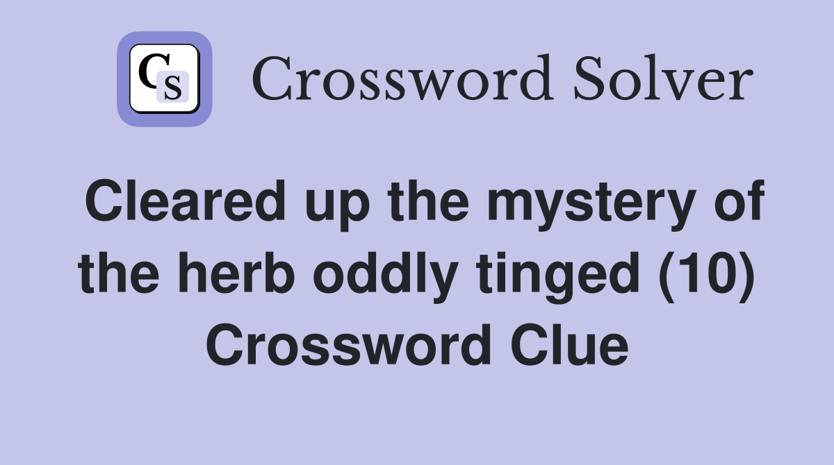 Cleared up the mystery of the herb oddly tinged (10) Crossword Clue