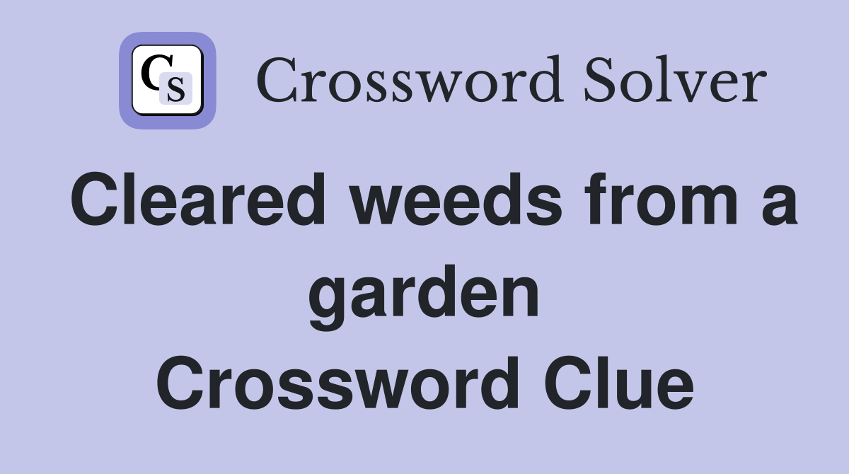 Cleared weeds from a garden Crossword Clue