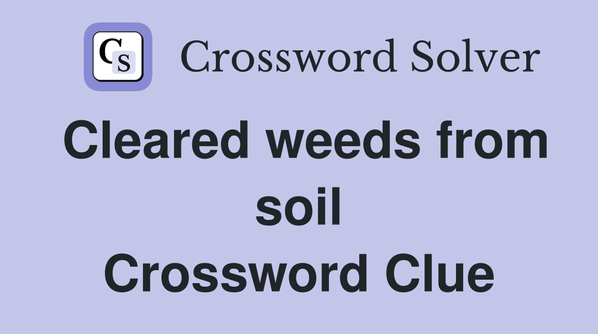 Cleared weeds from soil Crossword Clue
