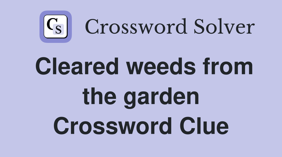 Cleared weeds from the garden Crossword Clue