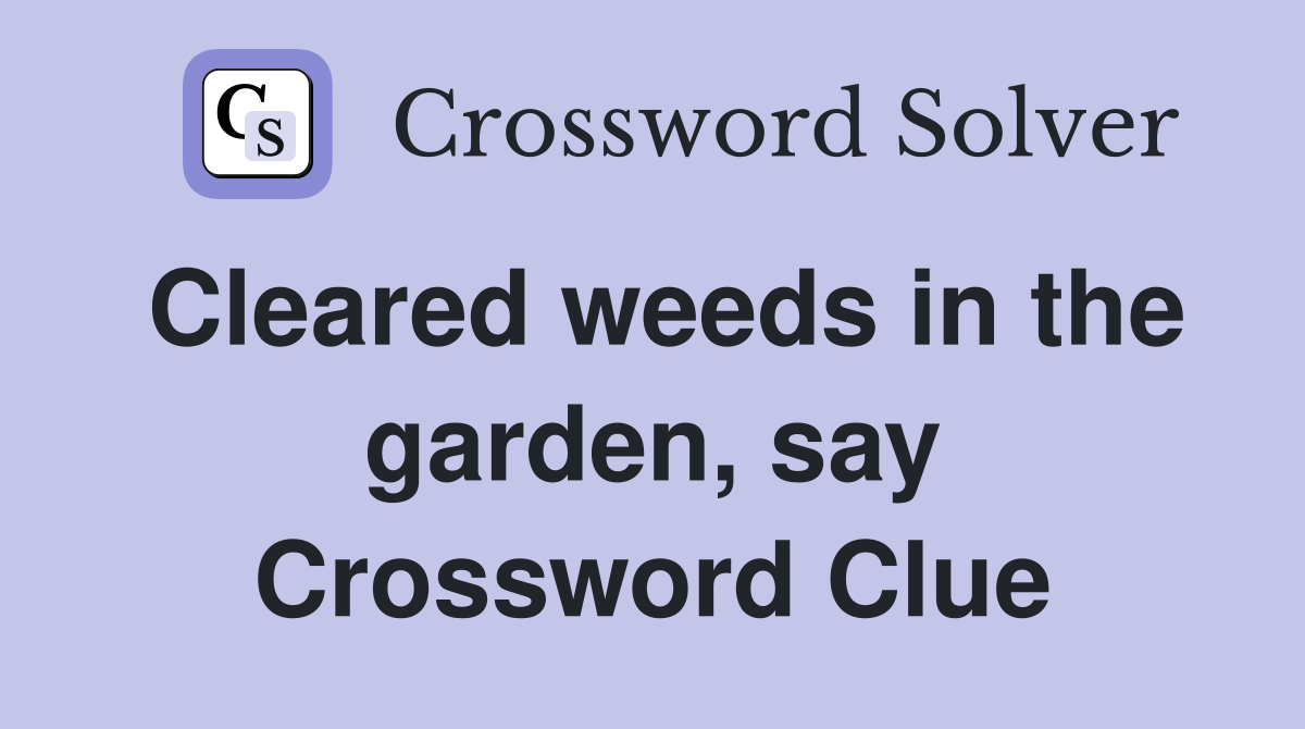 Cleared weeds in the garden, say Crossword Clue