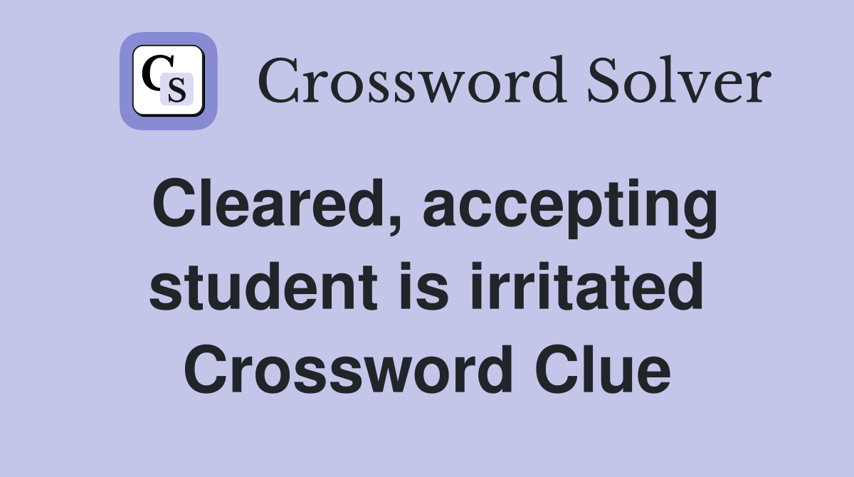 Cleared, accepting student is irritated Crossword Clue