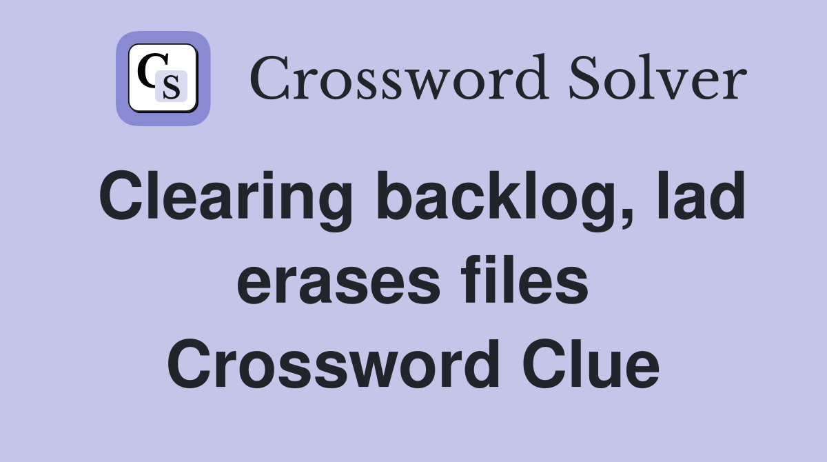 Clearing backlog, lad erases files Crossword Clue