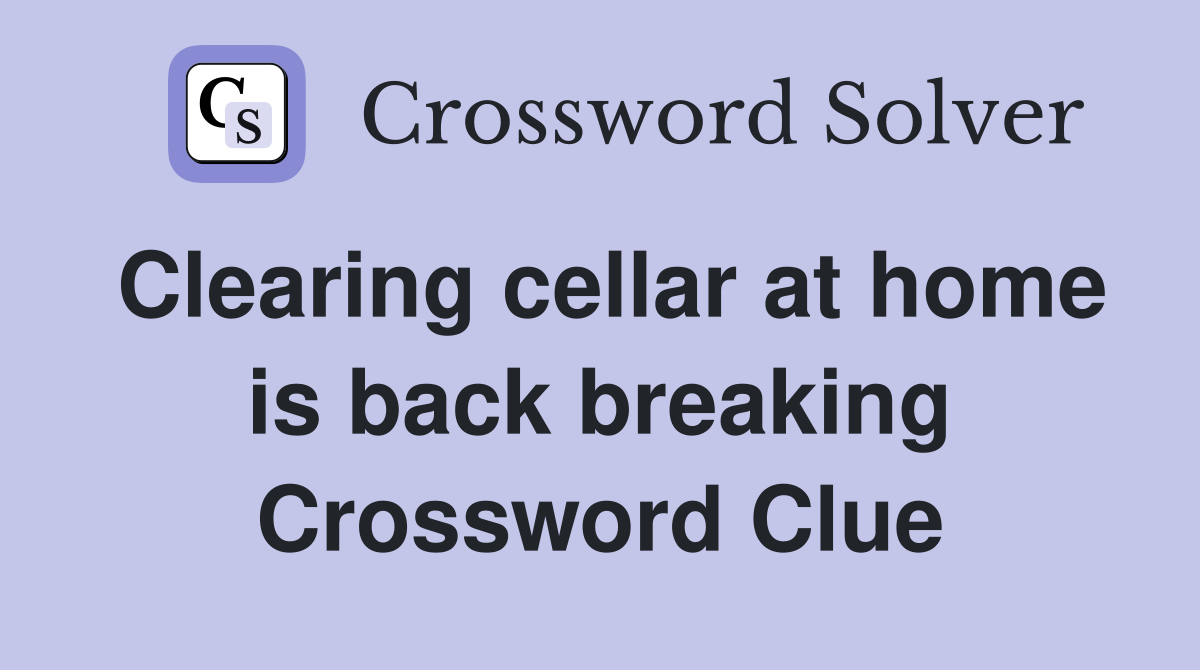 Clearing cellar at home is back breaking Crossword Clue