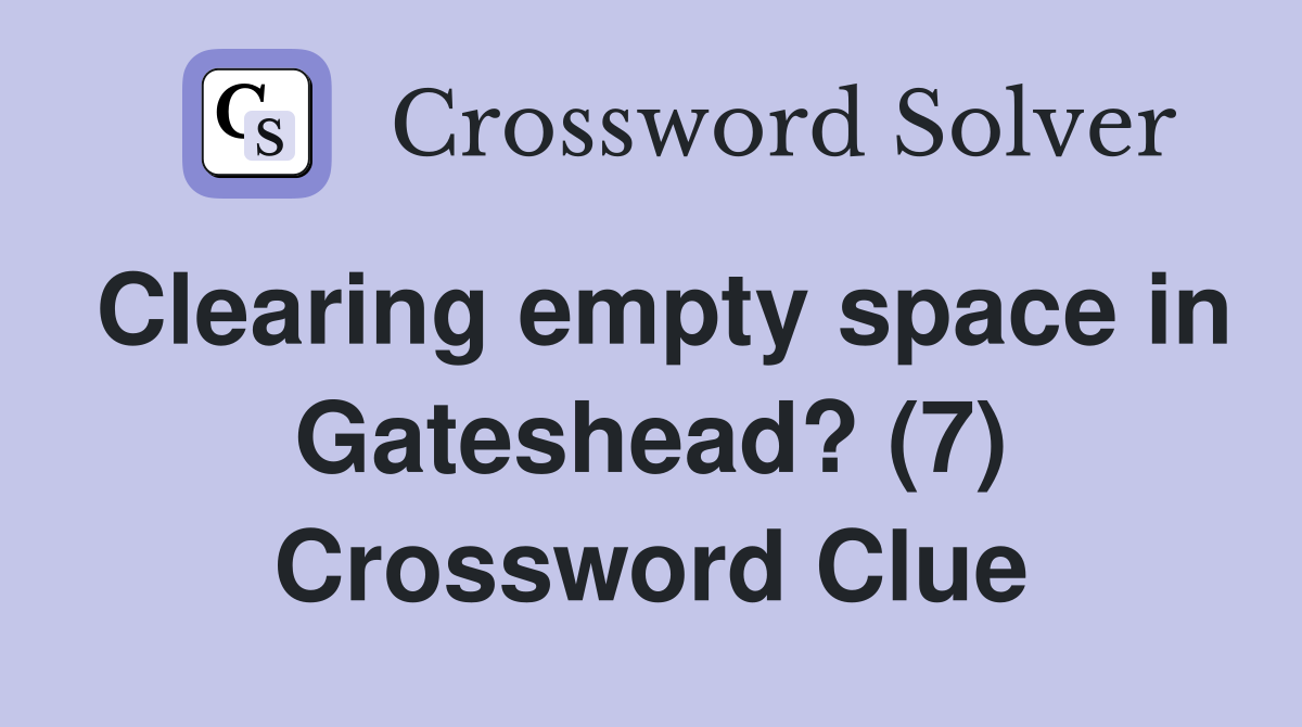 Clearing empty space in Gateshead? (7) Crossword Clue