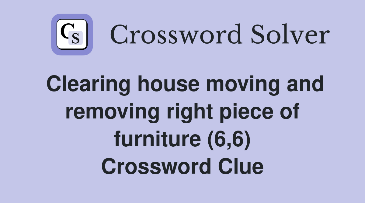 Clearing house moving and removing right piece of furniture (6,6) Crossword Clue