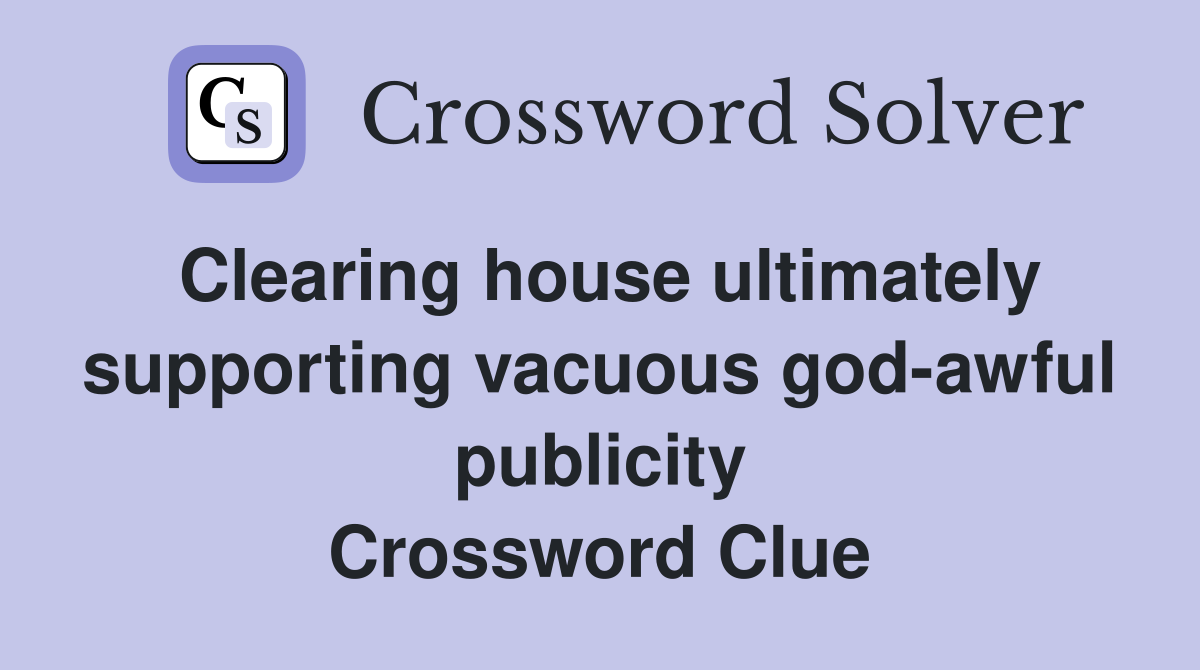 Clearing house ultimately supporting vacuous god-awful publicity Crossword Clue