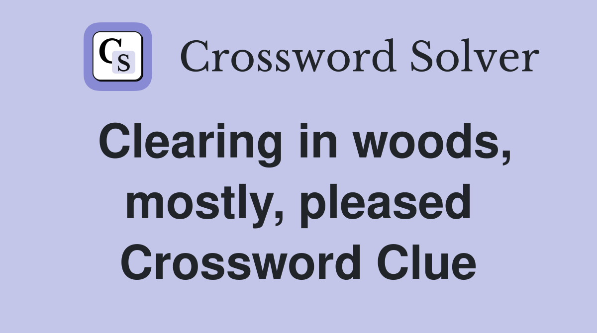Clearing in woods, mostly, pleased Crossword Clue