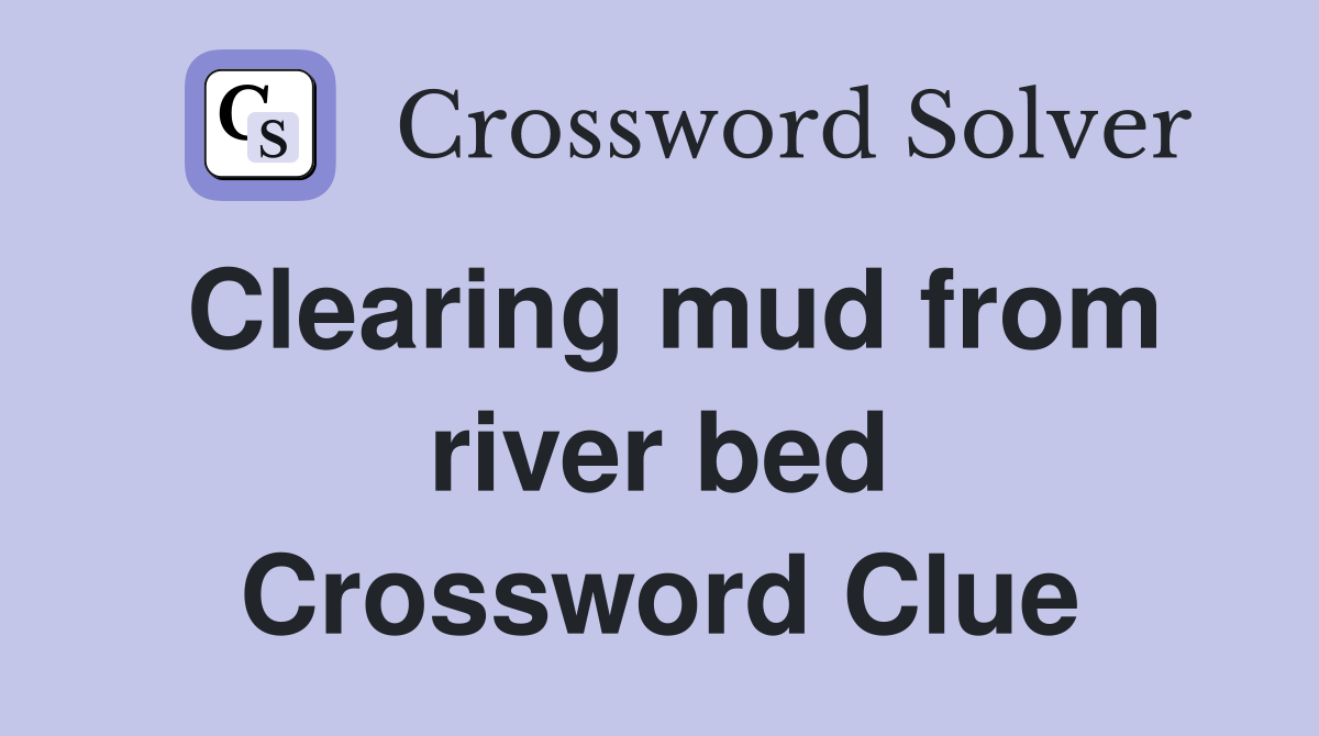 Clearing mud from river bed Crossword Clue