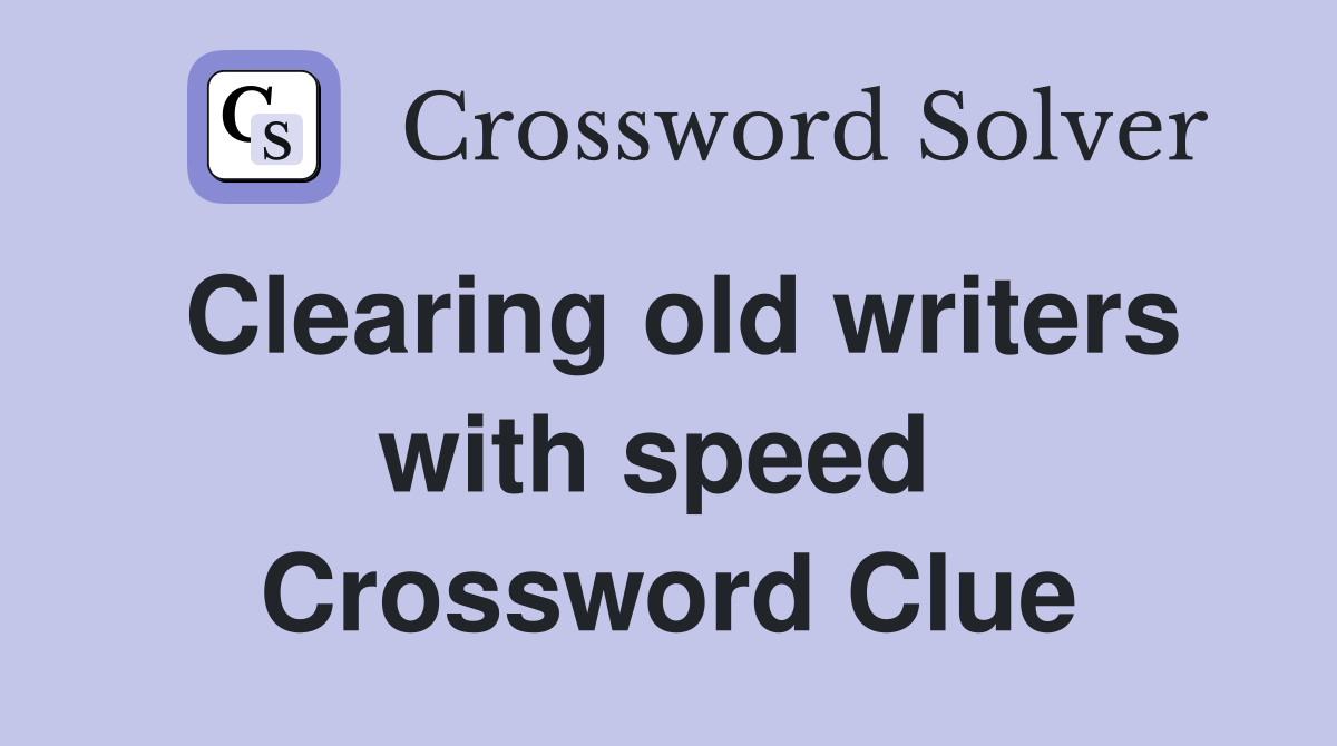 Clearing old writers with speed  Crossword Clue