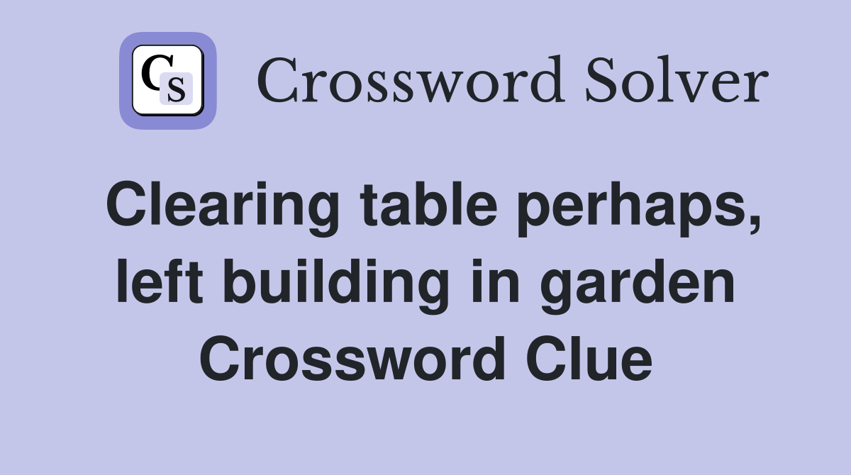 Clearing table perhaps, left building in garden Crossword Clue
