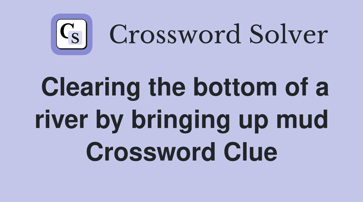 Clearing the bottom of a river by bringing up mud Crossword Clue