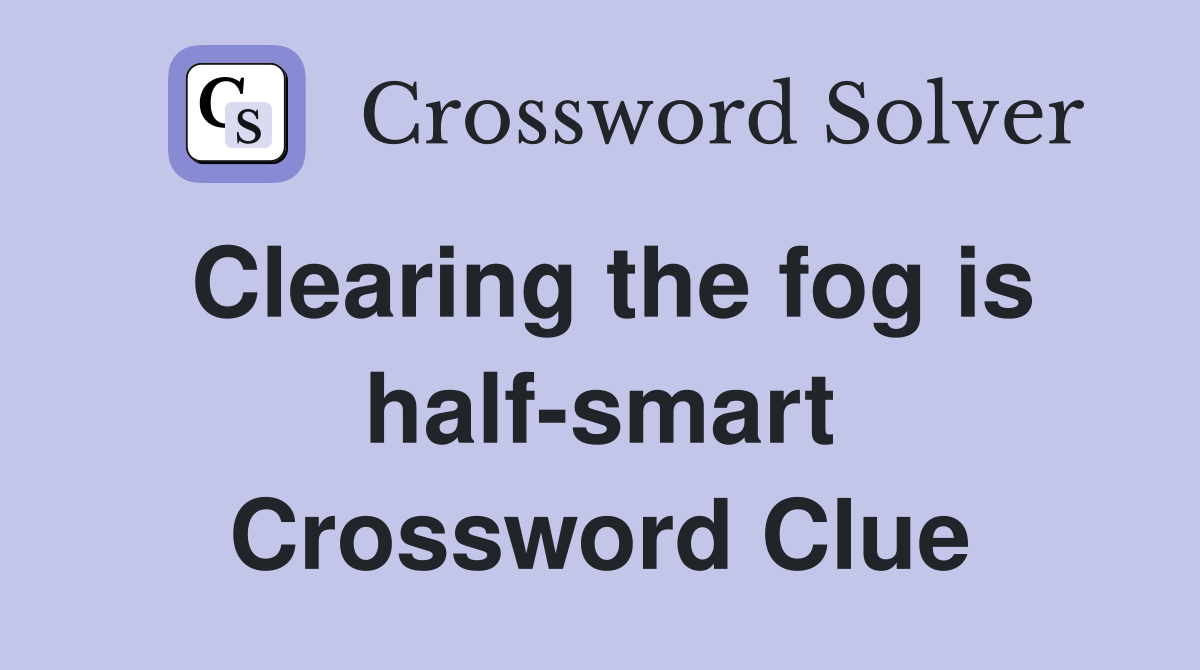 Clearing the fog is half-smart Crossword Clue