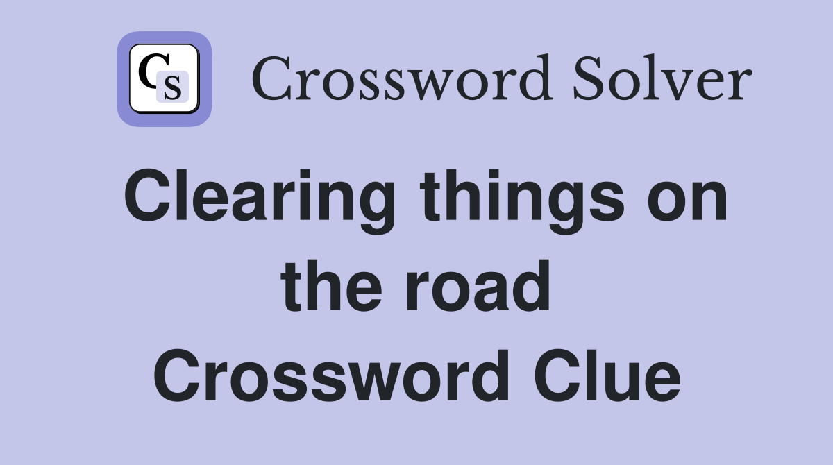 Clearing things on the road Crossword Clue