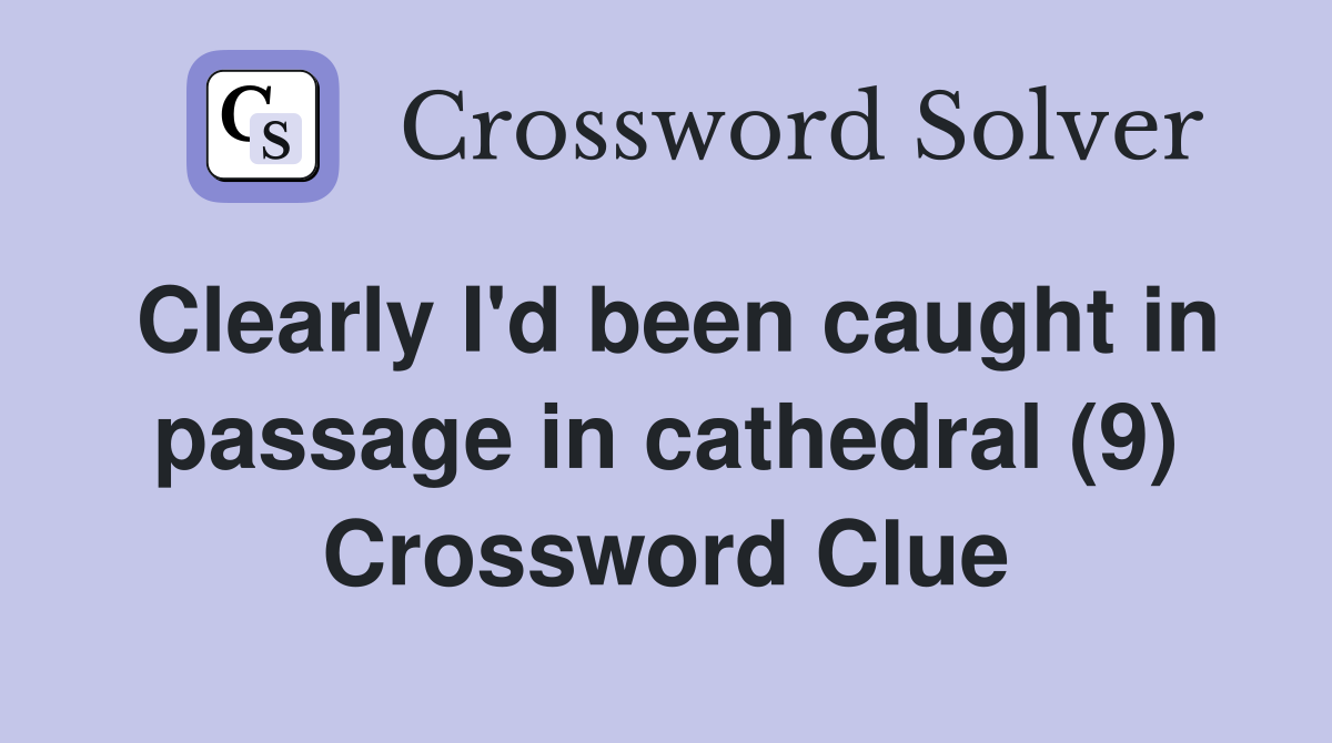 Clearly I'd been caught in passage in cathedral (9) Crossword Clue