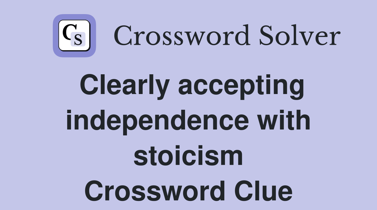 Clearly accepting independence with stoicism Crossword Clue