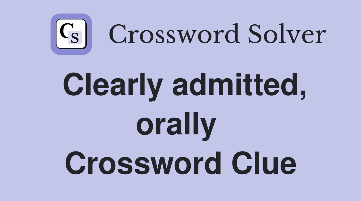 Clearly admitted, orally  Crossword Clue