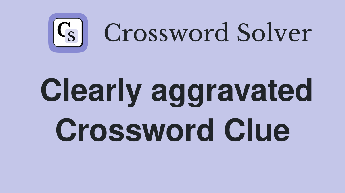 Clearly aggravated Crossword Clue