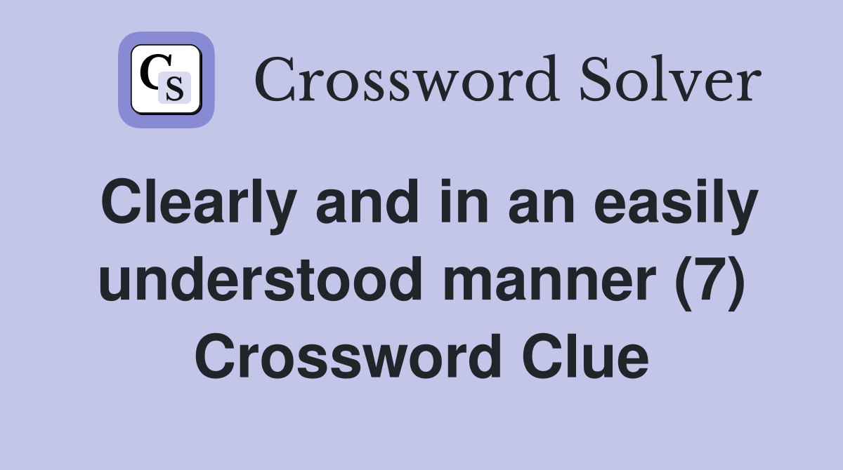 Clearly and in an easily understood manner (7) Crossword Clue