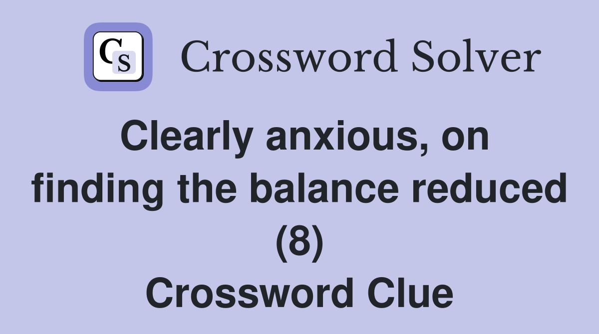 Clearly anxious, on finding the balance reduced (8) Crossword Clue
