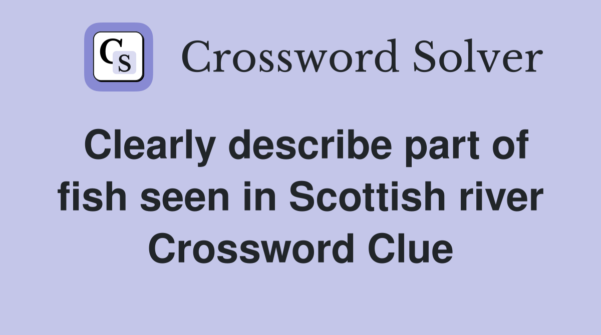 Clearly describe part of fish seen in Scottish river Crossword Clue