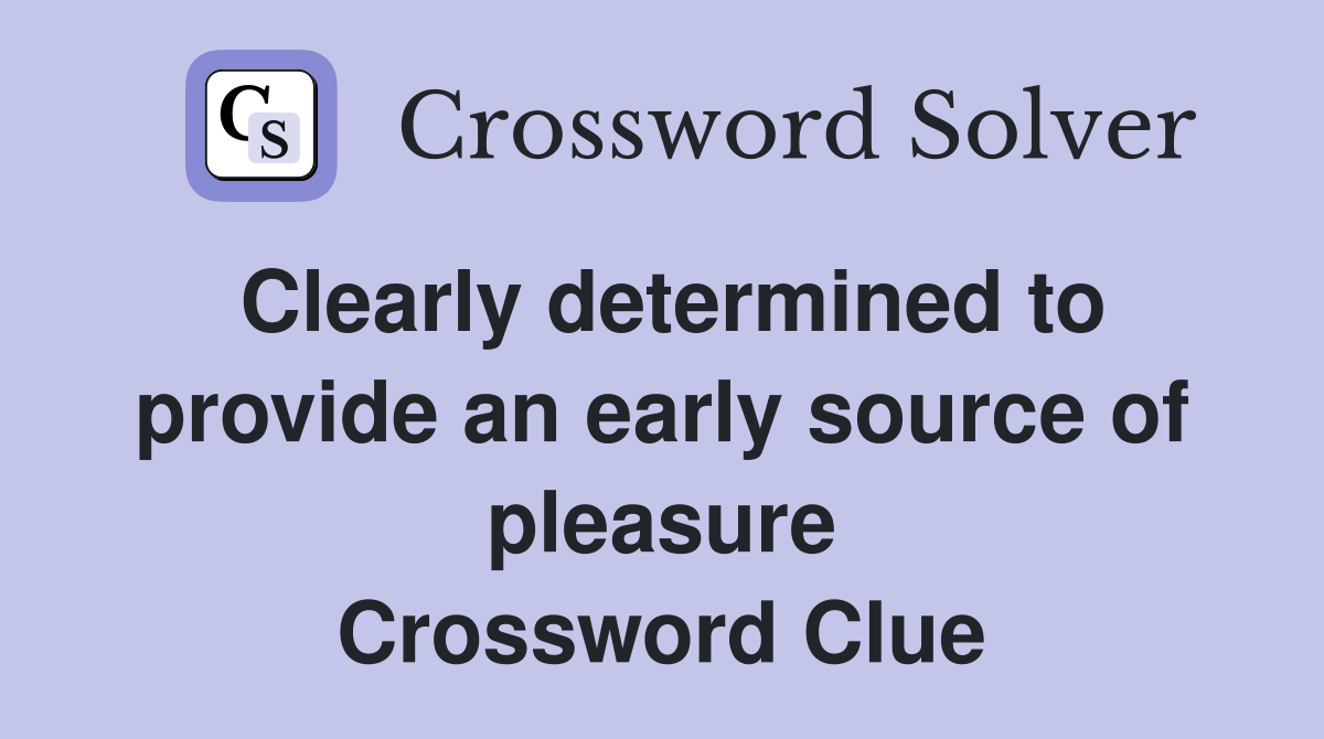 Clearly determined to provide an early source of pleasure Crossword Clue