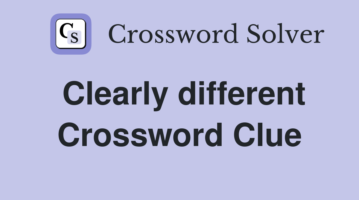 Clearly different Crossword Clue