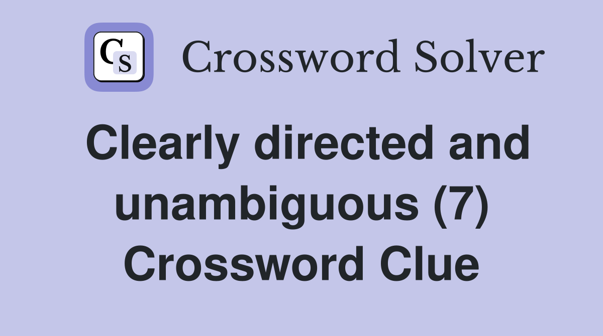 Clearly directed and unambiguous (7) Crossword Clue