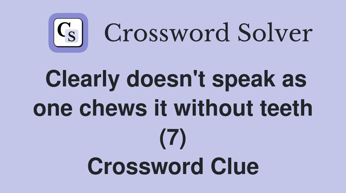 Clearly doesn't speak as one chews it without teeth (7) Crossword Clue