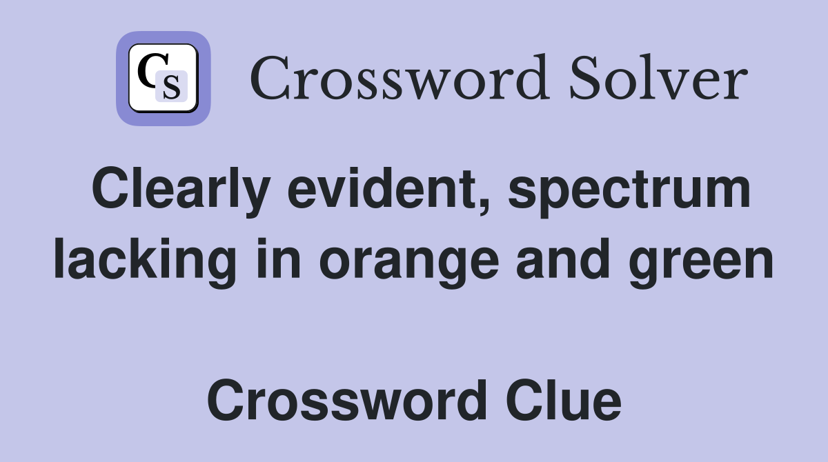 Clearly evident, spectrum lacking in orange and green  Crossword Clue