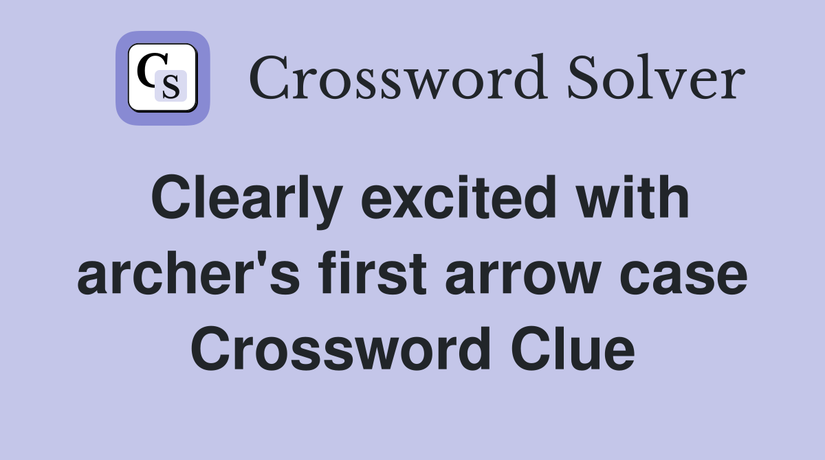 Clearly excited with archer's first arrow case Crossword Clue