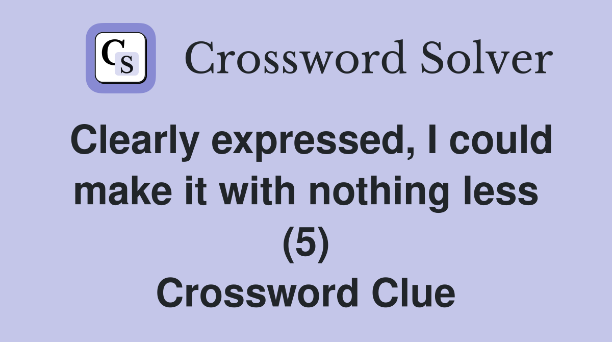 Clearly expressed, I could make it with nothing less (5) Crossword Clue