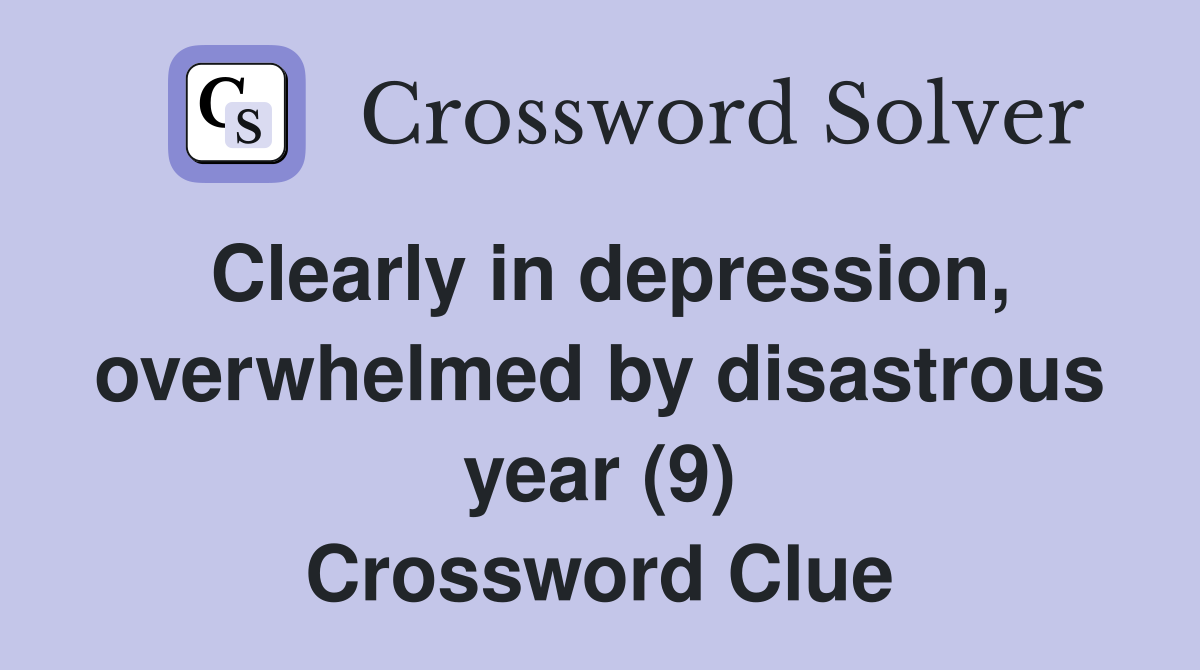 Clearly in depression, overwhelmed by disastrous year (9) Crossword Clue