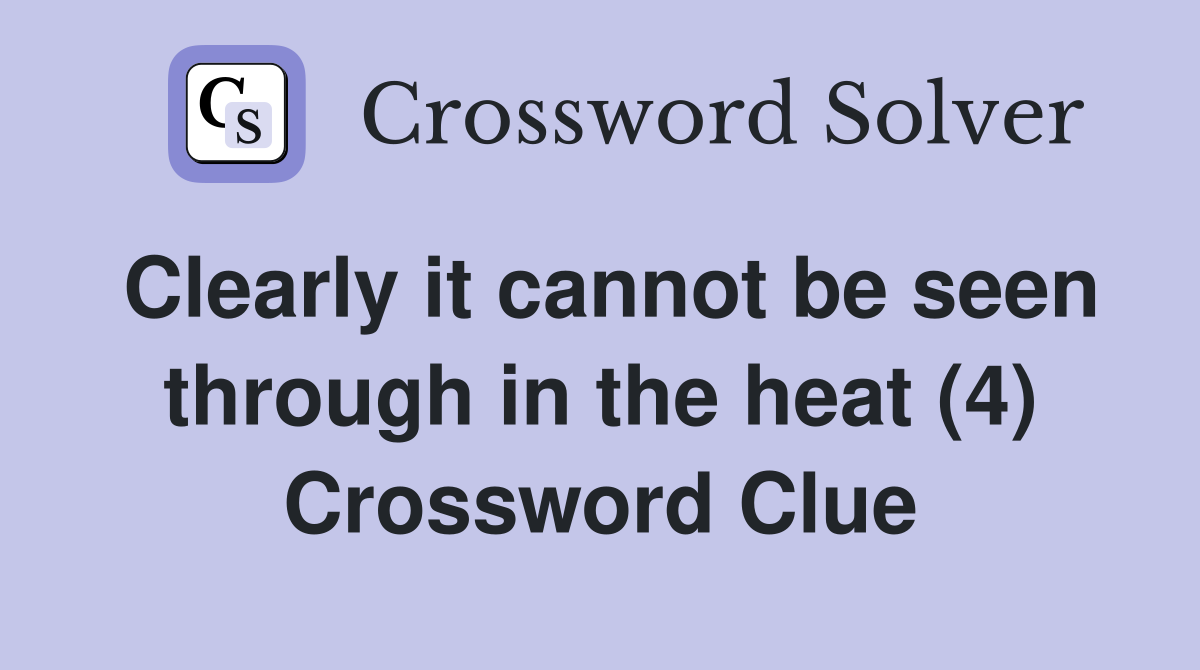 Clearly it cannot be seen through in the heat (4) Crossword Clue