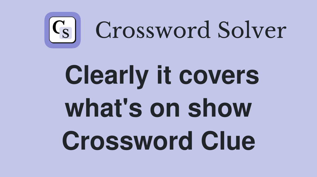 Clearly it covers what's on show Crossword Clue