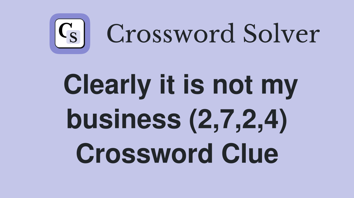 Clearly it is not my business (2,7,2,4) Crossword Clue