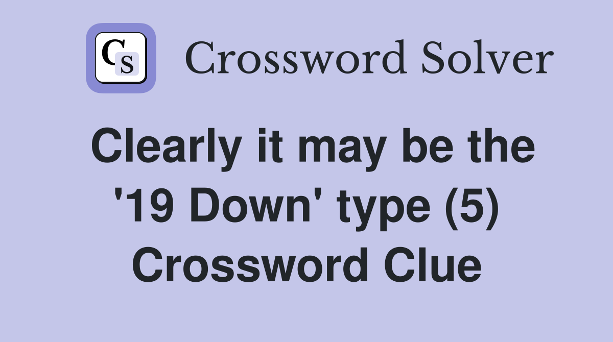 Clearly it may be the '19 Down' type (5) Crossword Clue