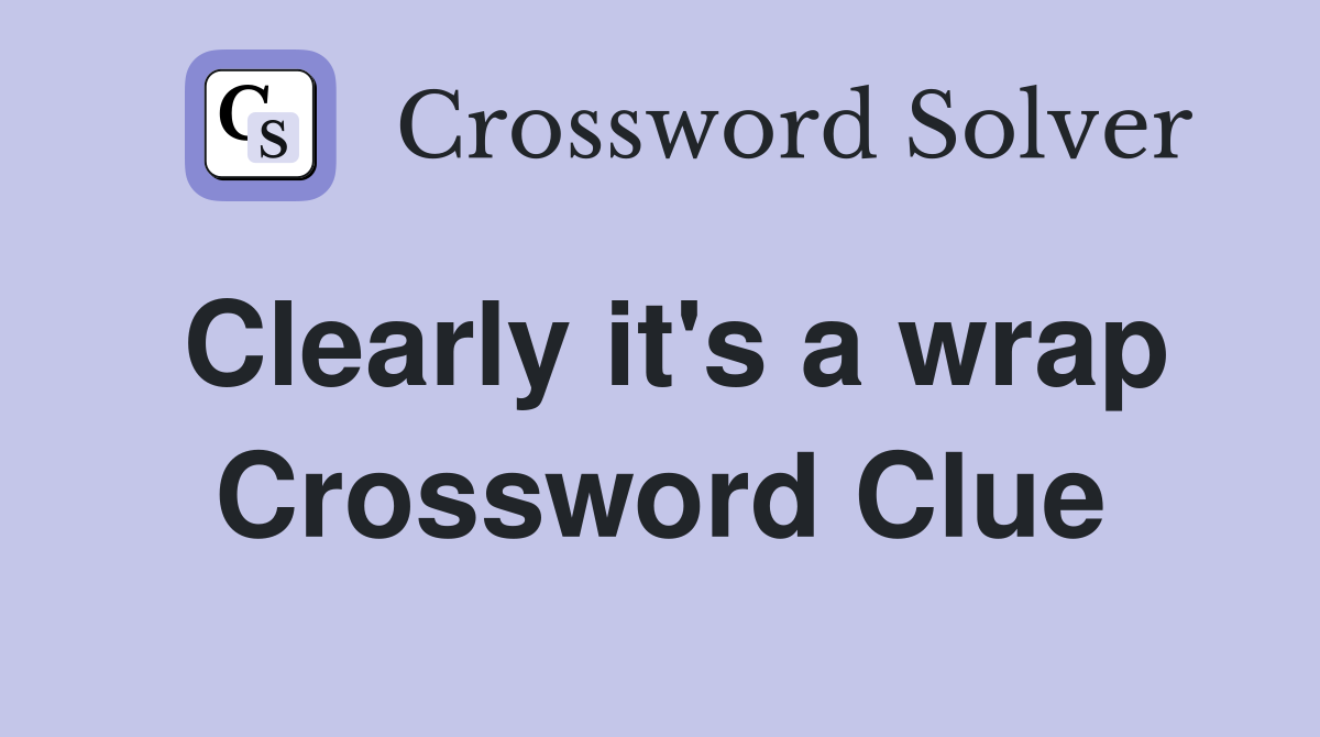 Clearly it's a wrap Crossword Clue