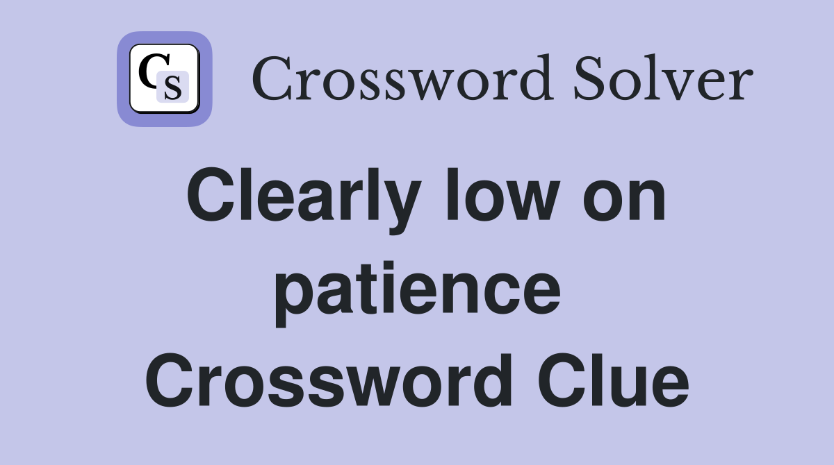 Clearly low on patience Crossword Clue