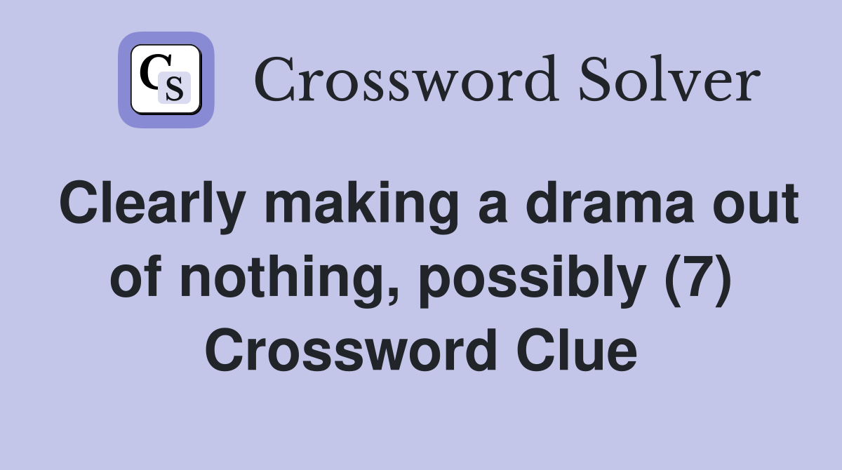 Clearly making a drama out of nothing, possibly (7) Crossword Clue