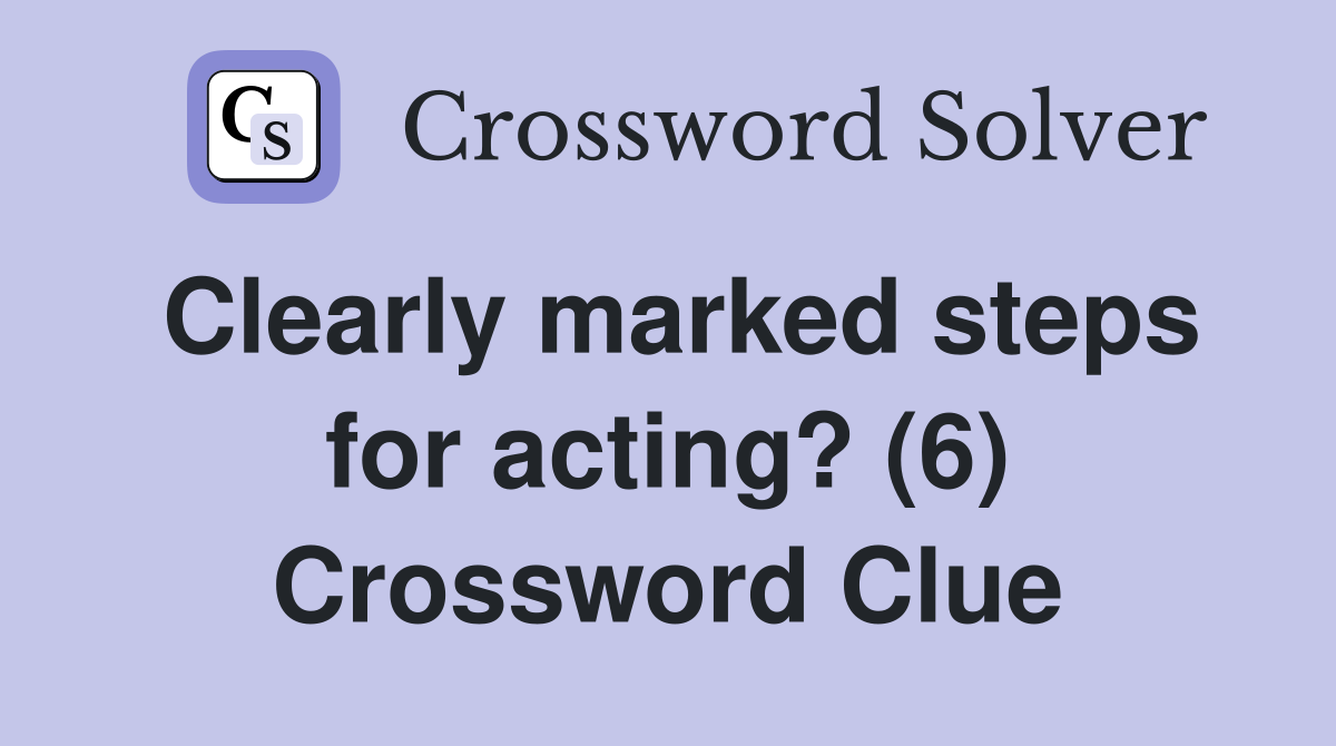Clearly marked steps for acting? (6) Crossword Clue