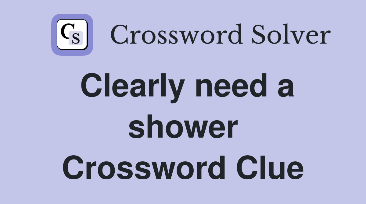 Clearly need a shower Crossword Clue