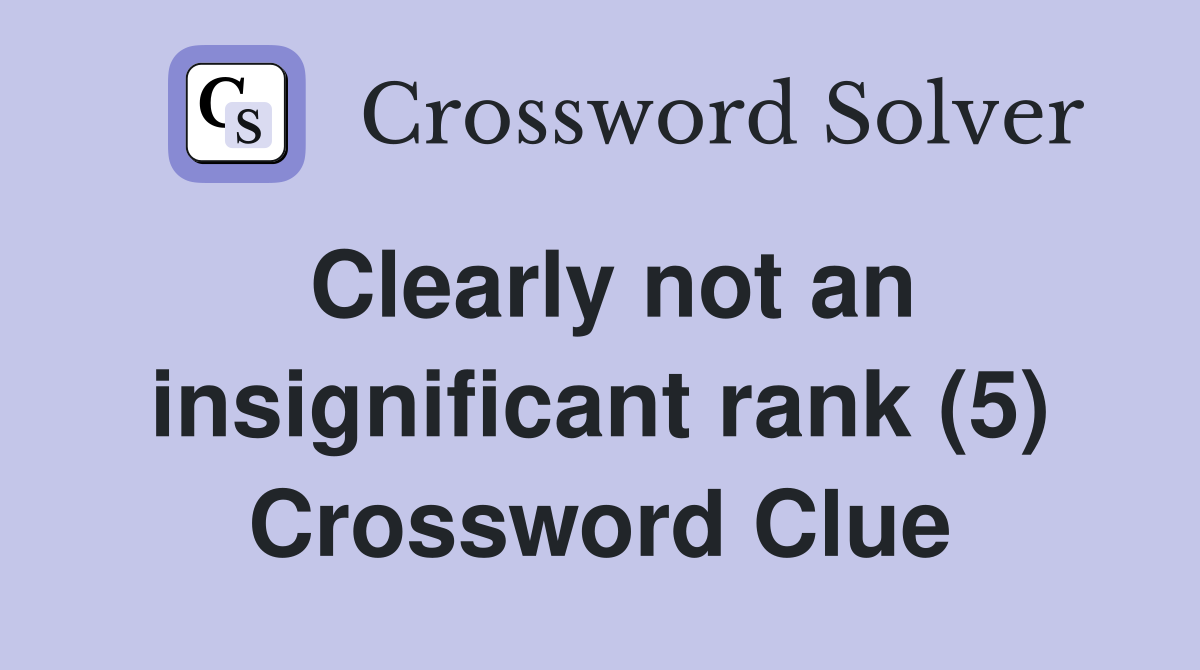 Clearly not an insignificant rank (5) Crossword Clue