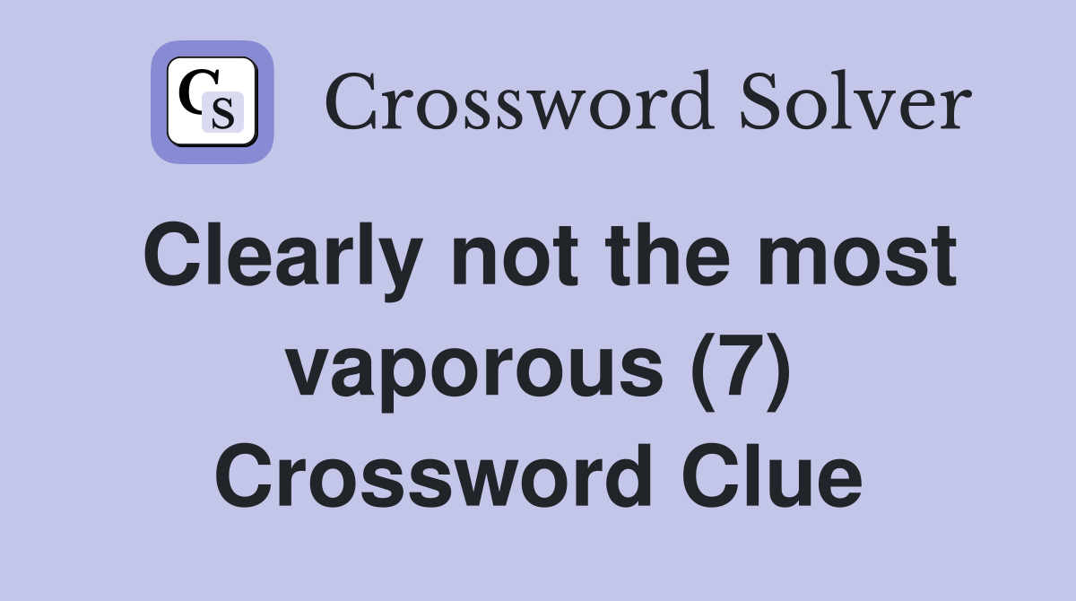 Clearly not the most vaporous (7) Crossword Clue