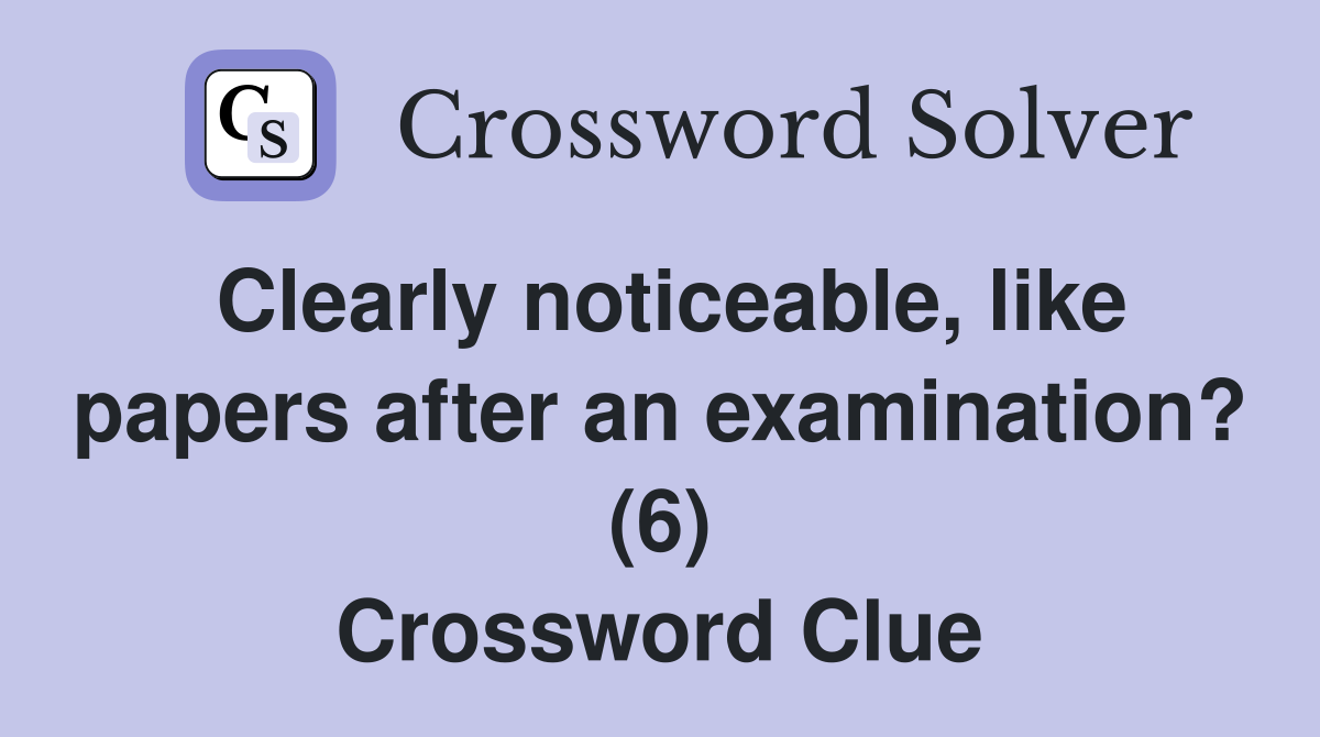 Clearly noticeable, like papers after an examination? (6) Crossword Clue