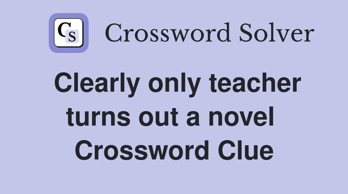 Clearly only teacher turns out a novel  Crossword Clue
