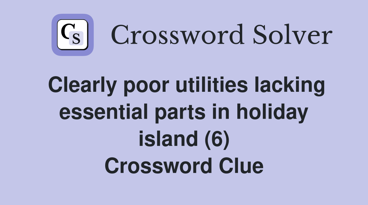 Clearly poor utilities lacking essential parts in holiday island (6) Crossword Clue